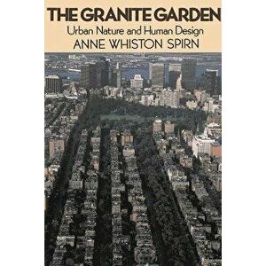 The Granite Garden: Urban Nature and Human Design, Paperback - Anne Whiston Spirn imagine