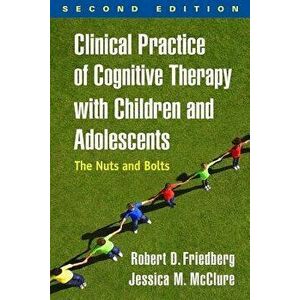 Clinical Practice of Cognitive Therapy with Children and Adolescents, Second Edition: The Nuts and Bolts, Paperback - Robert D. Friedberg imagine