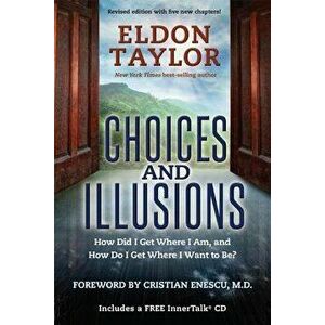 Choices and Illusions: How Did I Get Where I Am, and How Do I Get Where I Want to Be? (Revised), Paperback - Eldon Taylor imagine