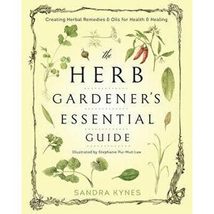 The Herb Gardener's Essential Guide: Creating Herbal Remedies & Oils for Health & Healing, Paperback - Sandra Kynes imagine