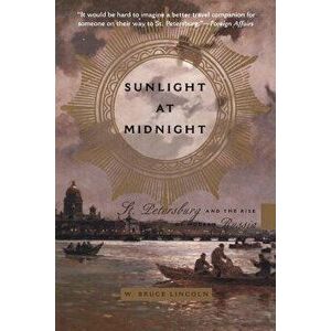Sunlight at Midnight St. Petersburg and the Rise of Modern Russia, Paperback - W. Bruce Lincoln imagine