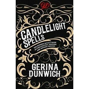 Candlelight Spells: The Modern Witch's Book of Spellcasting, Feasting, and Natural Healing, Paperback - Gerina Dunwich imagine