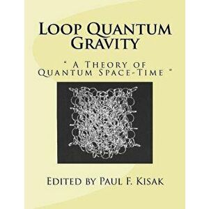 Loop Quantum Gravity: A Theory of Quantum Space-Time, Paperback - Edited by Paul F. Kisak imagine