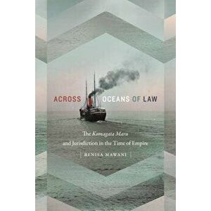 Across Oceans of Law: The Komagata Maru and Jurisdiction in the Time of Empire - Renisa Mawani imagine
