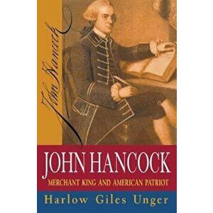 John Hancock: Merchant King and American Patriot, Hardcover - Harlow Giles Unger imagine
