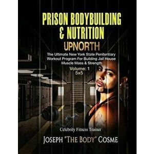 Prison Bodybuilding & Nutrition: Upnorth: Upnorth: The New York State Penitentiary Workout Program for Building Jail House Muscle Mass & Strength, Pap imagine