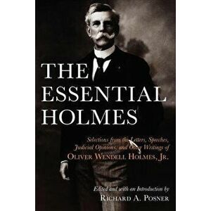 The Essential Holmes: Selections from the Letters, Speeches, Judicial Opinions, and Other Writings of Oliver Wendell Holmes, Jr., Paperback - Oliver W imagine