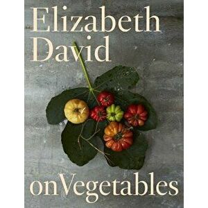 Elizabeth David on Vegetables, Hardcover - Elizabeth David imagine