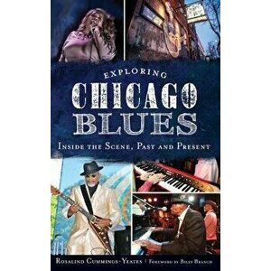 Exploring Chicago Blues: Inside the Scene, Past and Present, Hardcover - Rosalind Cummings-Yeates imagine