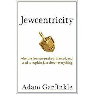 Jewcentricity: Why the Jews Are Praised, Blamed, and Used to Explain Just about Everything, Hardcover - Adam Garfinkle imagine