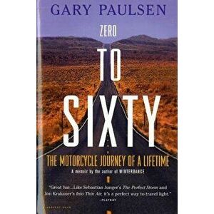 Zero to Sixty: The Motorcycle Journey of a Lifetime, Paperback - Gary Paulsen imagine