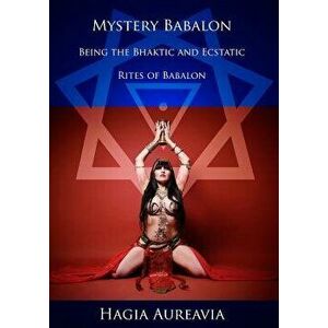 Mystery Babalon: The Bhaktic and Ecstatic Rites of Babalon, Paperback - Hagia Aureavia imagine