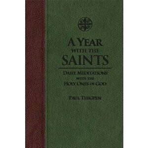 A Year with the Saints: Daily Meditations with the Holy Ones of God - Paul Thigpen imagine