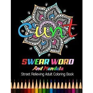 Cunt: Swear Word and Mandala Street Relieving Adult Coloring Book: 25 Unique Swear Word Coloring Designs and Stress Relievin, Paperback - Adult Colori imagine