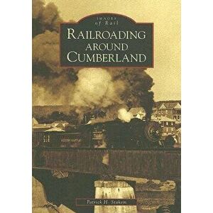 Railroading Around Cumberland, Paperback - Patrick Stakem imagine