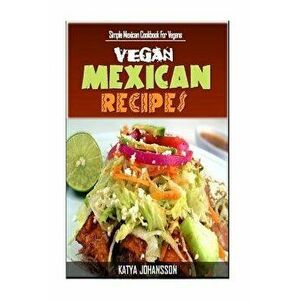 Vegan Mexican Cookbook: Simple Mexican Cookbook for Vegans, Paperback - Katya Johansson imagine