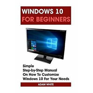 Windows 10 for Beginners: Simple Step-By-Step Manual on How to Customize Windows 10 for Your Needs.: (Windows 10 for Beginners - Pictured Guide), Pape imagine