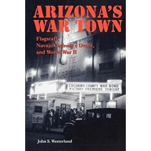 Arizona's War Town: Flagstaff, Navajo Ordnance Depot, and World War II, Paperback - John S. Westerlund imagine