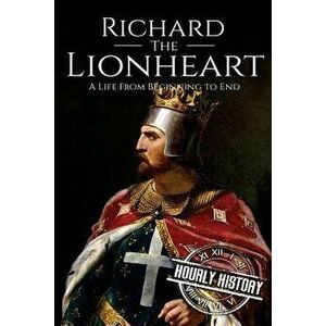 Richard the Lionheart: A Life From Beginning to End, Paperback - Hourly History imagine
