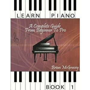 Learn Piano: A Complete Guide from Beginner to Pro Book 1, Paperback - Brian McGravey imagine