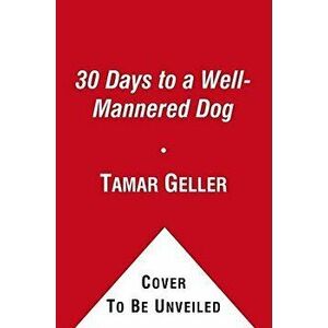 30 Days to a Well-Mannered Dog: The Loved Dog Method, Paperback - Tamar Geller imagine