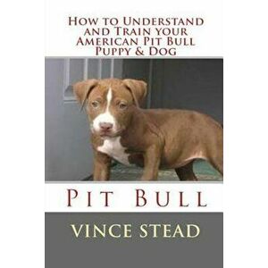 How to Understand and Train Your American Pit Bull Puppy & Dog, Paperback - Vince Stead imagine