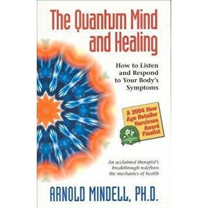 The Quantum Mind and Healing: How to Listen and Respond to Your Body's Symptoms, Paperback - Arnold Mindell imagine