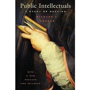 Public Intellectuals: A Study of Decline, with a New Preface and Epilogue - Richard a. Posner imagine