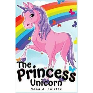 The Princess Unicorn: Children's Books, Kids Books, Bedtime Stories for Kids, Kids Fantasy Book (Unicorns: Kids Fantasy Books), Paperback - Nona J. Fa imagine