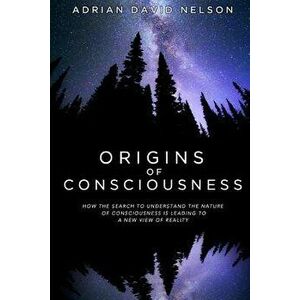 Origins of Consciousness: How the Search to Understand the Nature of Consciousness Is Leading to a New View of Reality - Adrian David Nelson imagine