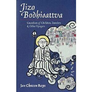 Jizo Bodhisattva: Guardian of Children, Travelers, and Other Voyagers, Paperback - Jan Chozen Bays imagine