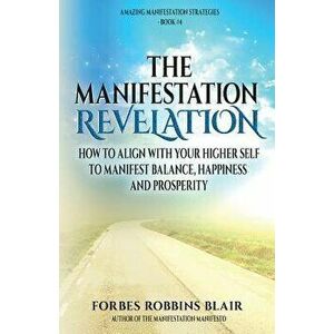 The Manifestation Revelation: How to Align with Your Higher Self to Manifest Balance, Happiness and Prosperity, Paperback - Forbes Robbins Blair imagine