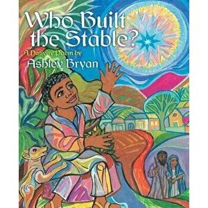 Who Built the Stable?: A Nativity Poem, Hardcover - Ashley Bryan imagine