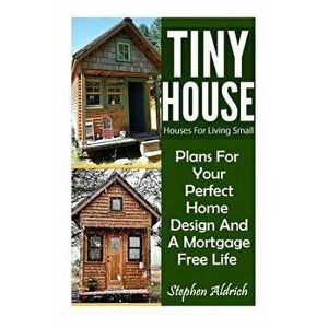 Tiny House: Houses for Living Small: Plans for Your Perfect Home Design and a Mortgage Free Life (Tiny Homes, Tiny House Plans, Su, Paperback - Stephe imagine