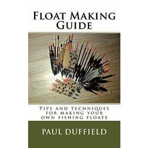 Float Making Guide: Tips and Techniques for Making Your Own Fishing Floats, Paperback - Paul Duffield imagine