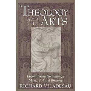 Theology and the Arts: Encountering God Through Music, Art and Rhetoric, Paperback - Richard Viladesau imagine