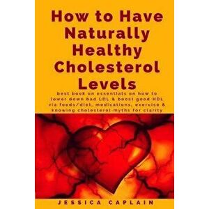How to Have Naturally Healthy Cholesterol Levels: The Best Book on Essentials on How to Lower Bad LDL & Boost Good Hdl Via Foods/Diet, Medications, Ex imagine