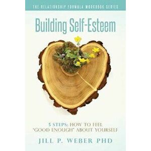 Building Self-Esteem 5 Steps: How to Feel Good Enough about Yourself: The Relationship Formula Workbook Series, Paperback - Jill P. Weber Phd imagine