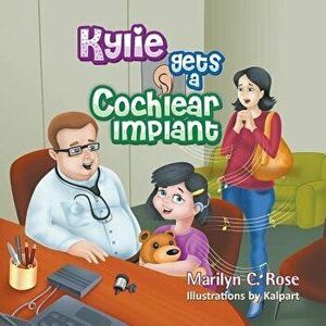 Kylie Gets a Cochlear Implant, Paperback - Marilyn C. Rose imagine