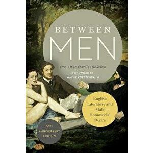 Between Men: English Literature and Male Homosocial Desire, Paperback - Eve Kosofsky Sedgwick imagine