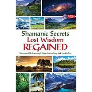 Shamanic Secrets Lost Wisdom Regained: Shamans and Healers Through Robert Shapiro Bring Back Lost Wisdom, Hardcover - Robert Shapiro imagine