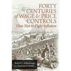 Forty Centuries of Wage and Price Controls: How Not to Fight Inflation, Paperback - Robert L. Schuettinger imagine