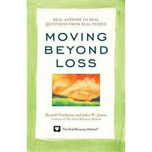 Moving Beyond Loss: Real Answers to Real Questions from Real People, Paperback - Russell Friedman imagine