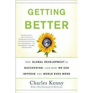 Getting Better: Why Global Development Is Succeeding--And How We Can Improve the World Even More, Paperback - Charles Kenny imagine