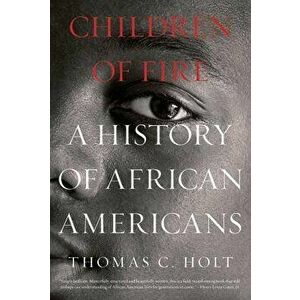 Children of Fire: A History of African Americans, Paperback - Thomas C. Holt imagine