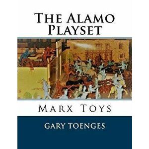 The Alamo Playset: Marx Toys, Paperback - Gary Toenges imagine