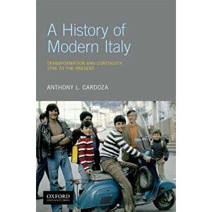 A History of Modern Italy: Transformation and Continuity, 1796 to the Present, Paperback - Anthony L. Cardoza imagine