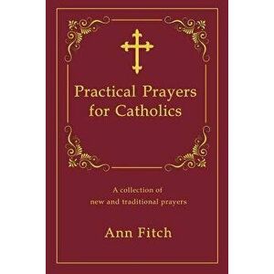 Practical Prayers for Catholics: A Collection of New and Traditional Prayers, Paperback - Ann Fitch imagine