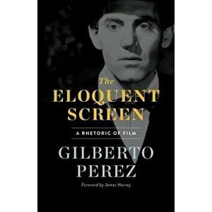 The Eloquent Screen: A Rhetoric of Film, Paperback - Gilberto Perez imagine