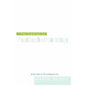 The Creation of Psychopharmacology, Paperback - David Healy imagine